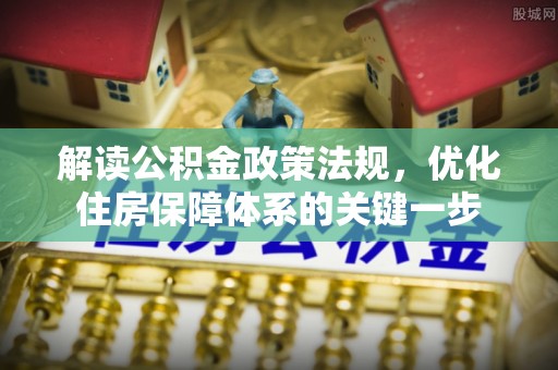洛扎解读公积金政策法规，优化住房保障体系的关键一步