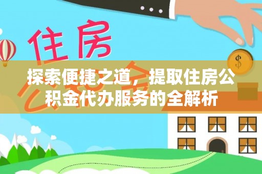 洛扎探索便捷之道，提取住房公积金代办服务的全解析