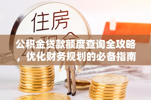 洛扎公积金贷款额度查询全攻略，优化财务规划的必备指南