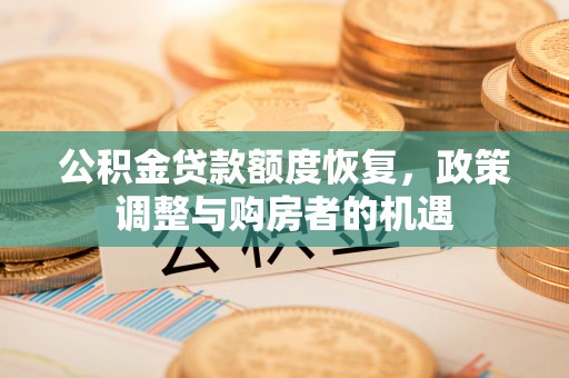 洛扎公积金贷款额度恢复，政策调整与购房者的机遇