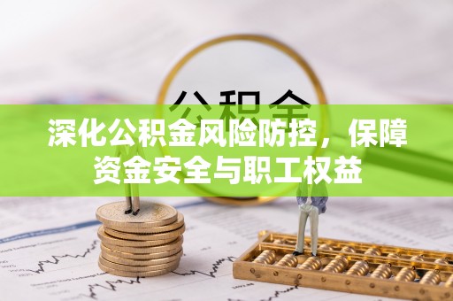 洛扎深化公积金风险防控，保障资金安全与职工权益