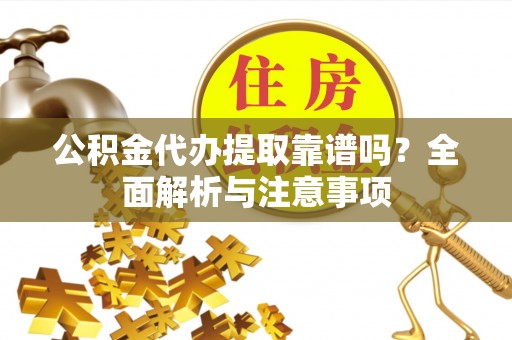 洛扎公积金代办提取靠谱吗？全面解析与注意事项