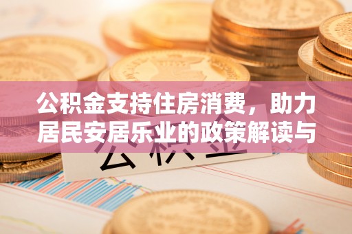洛扎公积金支持住房消费，助力居民安居乐业的政策解读与展望
