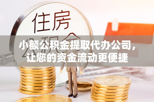 洛扎小额公积金提取代办公司，让您的资金流动更便捷