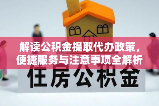 洛扎解读公积金提取代办政策，便捷服务与注意事项全解析