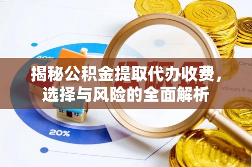 洛扎揭秘公积金提取代办收费，选择与风险的全面解析