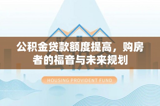 洛扎公积金贷款额度提高，购房者的福音与未来规划