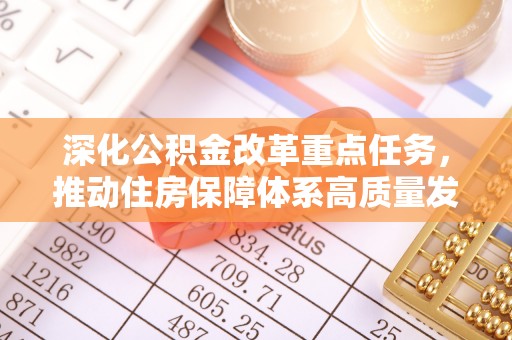 洛扎深化公积金改革重点任务，推动住房保障体系高质量发展