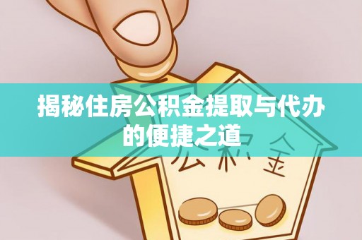 洛扎揭秘住房公积金提取与代办的便捷之道