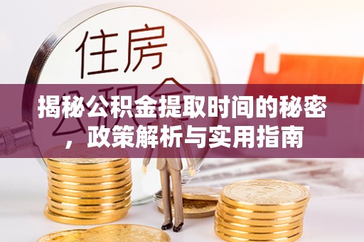 洛扎揭秘公积金提取时间的秘密，政策解析与实用指南