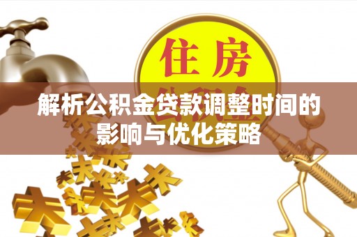 洛扎解析公积金贷款调整时间的影响与优化策略