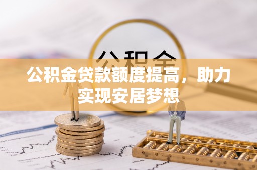 洛扎公积金贷款额度提高，助力实现安居梦想