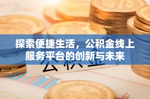 洛扎探索便捷生活，公积金线上服务平台的创新与未来