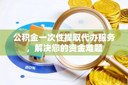 洛扎公积金一次性提取代办服务，解决您的资金难题