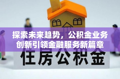 洛扎探索未来趋势，公积金业务创新引领金融服务新篇章
