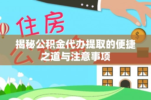 洛扎揭秘公积金代办提取的便捷之道与注意事项