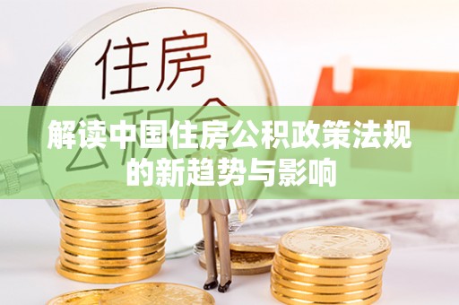 洛扎解读中国住房公积政策法规的新趋势与影响