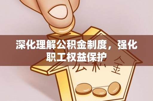 洛扎深化理解公积金制度，强化职工权益保护