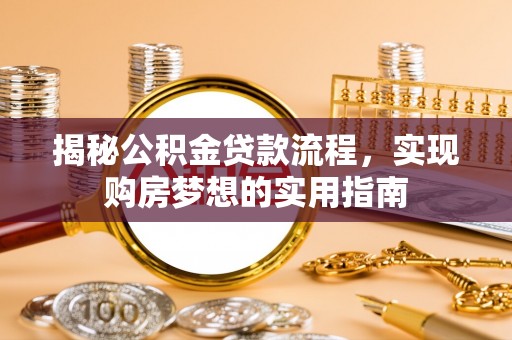 洛扎揭秘公积金贷款流程，实现购房梦想的实用指南