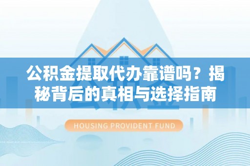 洛扎公积金提取代办靠谱吗？揭秘背后的真相与选择指南