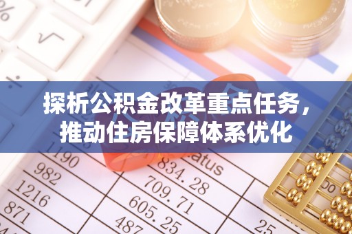 洛扎探析公积金改革重点任务，推动住房保障体系优化