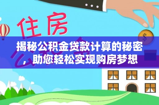 洛扎揭秘公积金贷款计算的秘密，助您轻松实现购房梦想