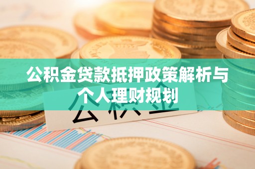 洛扎公积金贷款抵押政策解析与个人理财规划