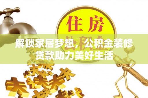 洛扎解锁家居梦想，公积金装修贷款助力美好生活