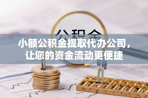 洛扎小额公积金提取代办公司，让您的资金流动更便捷