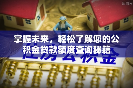 洛扎掌握未来，轻松了解您的公积金贷款额度查询秘籍