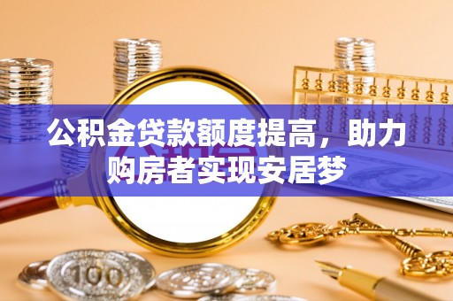 洛扎公积金贷款额度提高，助力购房者实现安居梦