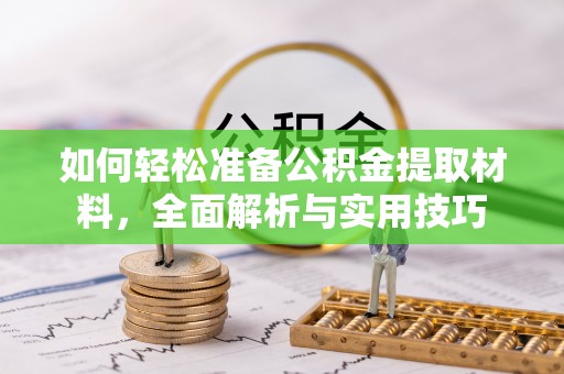 洛扎如何轻松准备公积金提取材料，全面解析与实用技巧