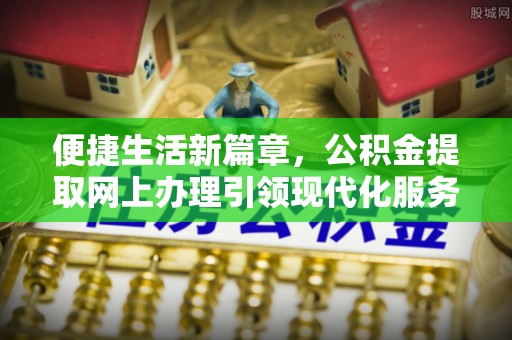 洛扎便捷生活新篇章，公积金提取网上办理引领现代化服务