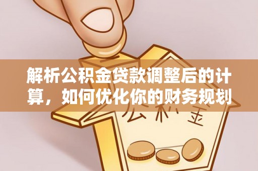 洛扎解析公积金贷款调整后的计算，如何优化你的财务规划
