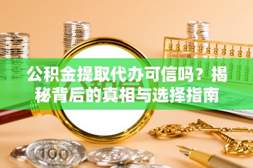 洛扎公积金提取代办可信吗？揭秘背后的真相与选择指南