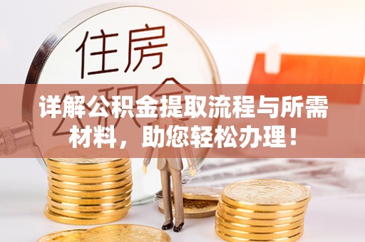 洛扎详解公积金提取流程与所需材料，助您轻松办理！