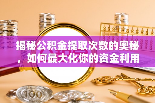 洛扎揭秘公积金提取次数的奥秘，如何最大化你的资金利用？