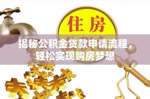 洛扎揭秘公积金贷款申请流程，轻松实现购房梦想
