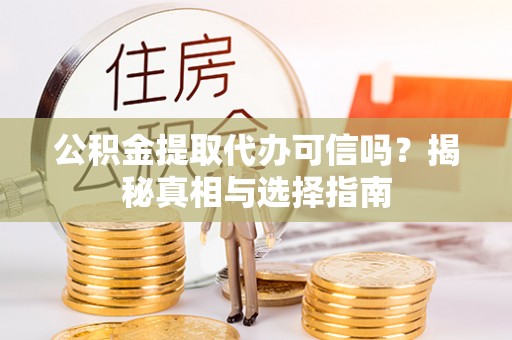 洛扎公积金提取代办可信吗？揭秘真相与选择指南