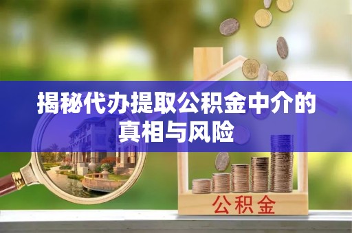 洛扎揭秘代办提取公积金中介的真相与风险