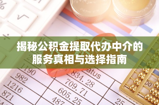 洛扎揭秘公积金提取代办中介的服务真相与选择指南