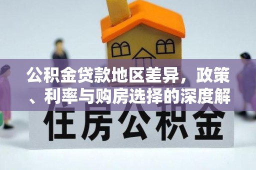 洛扎公积金贷款地区差异，政策、利率与购房选择的深度解析