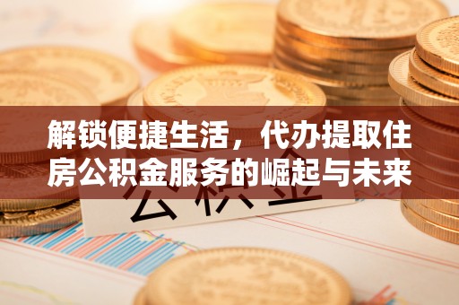 洛扎解锁便捷生活，代办提取住房公积金服务的崛起与未来