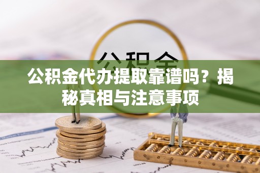 洛扎公积金代办提取靠谱吗？揭秘真相与注意事项