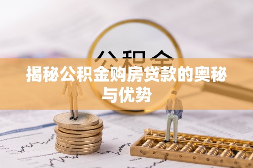 洛扎揭秘公积金购房贷款的奥秘与优势