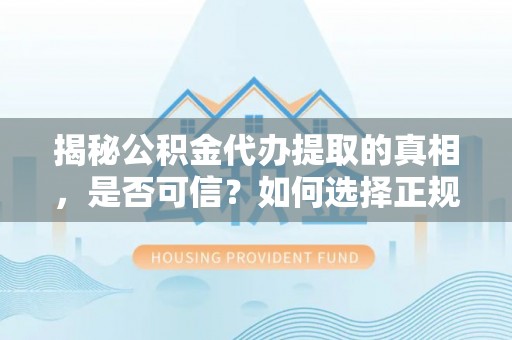 洛扎揭秘公积金代办提取的真相，是否可信？如何选择正规服务？