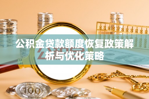 洛扎公积金贷款额度恢复政策解析与优化策略