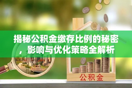 洛扎揭秘公积金缴存比例的秘密，影响与优化策略全解析