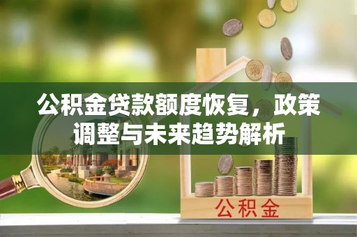 洛扎公积金贷款额度恢复，政策调整与未来趋势解析