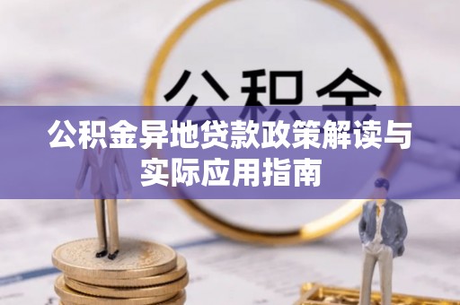 洛扎公积金异地贷款政策解读与实际应用指南